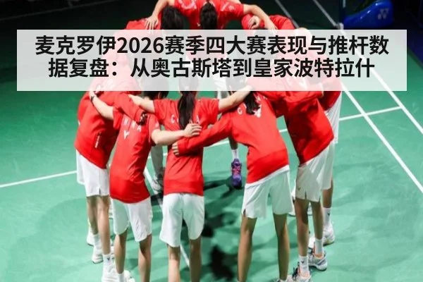 麦克罗伊2026赛季四大赛表现与推杆数据复盘:从奥古斯塔到皇家波特拉什