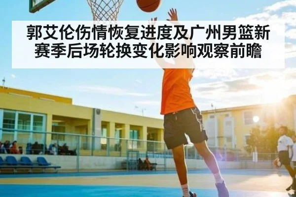 郭艾伦伤情恢复进度及广州男篮新赛季后场轮换变化影响观察前瞻