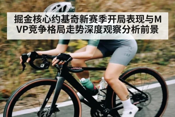 掘金核心约基奇新赛季开局表现与MVP竞争格局走势深度观察分析前景