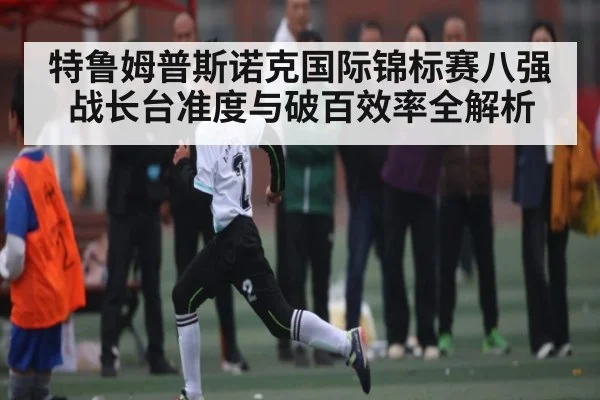 特鲁姆普斯诺克国际锦标赛八强战长台准度与破百效率全解析