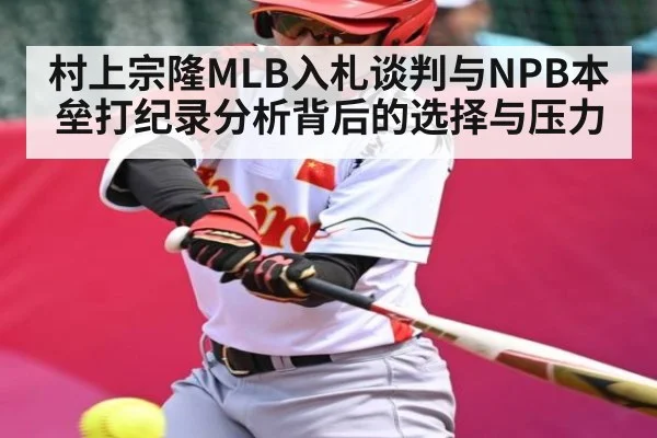 村上宗隆MLB入札谈判与NPB本垒打纪录分析背后的选择与压力