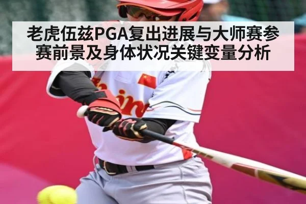老虎伍兹PGA复出进展与大师赛参赛前景及身体状况关键变量分析 | kaiyun